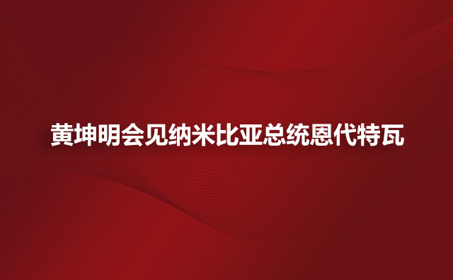 黄坤明会见纳米比亚总统恩代特瓦