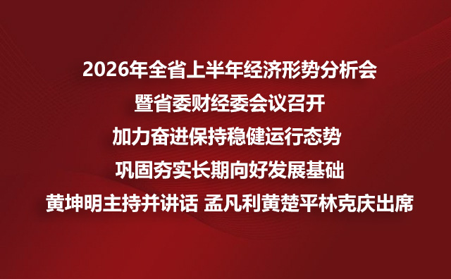 2026年全省上半年经济形势分析会暨省委财经委会议召开加力奋进保持稳健运行态势 巩固夯实长期向好发展基础黄坤明主持并讲话 孟凡利黄楚平林克庆出席